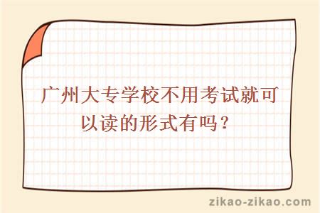 广州大专学校不用考试就可以读的形式有吗？