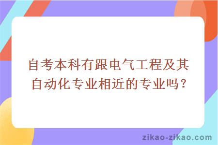 自考本科有跟电气工程及其自动化专业相近的专业吗？