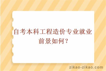 自考本科工程造价专业就业前景如何？