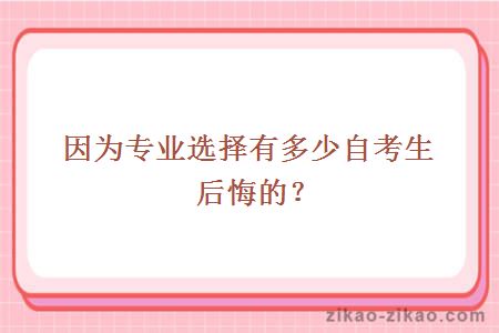 因为专业选择有多少自考生后悔的？