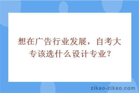 想在广告行业发展，自考大专该选什么设计专业？