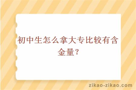 初中生怎么拿大专比较有含金量？