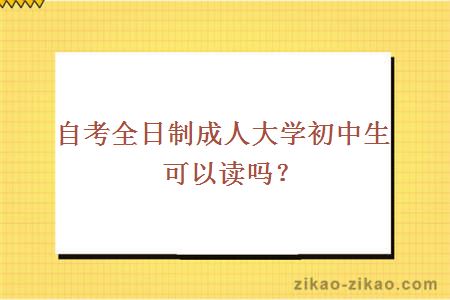 自考全日制成人大学初中生可以读吗？