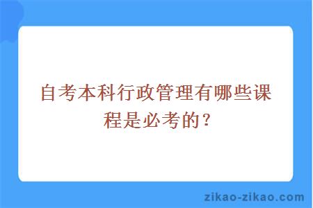 自考本科行政管理有哪些课程是必考的？