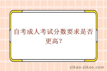 自考成人考试分数要求是否更高？