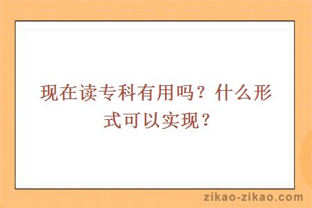 现在读专科有用吗？什么形式可以实现？