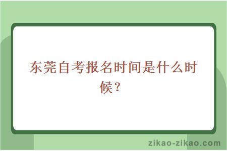 东莞自考报名时间是什么时候？