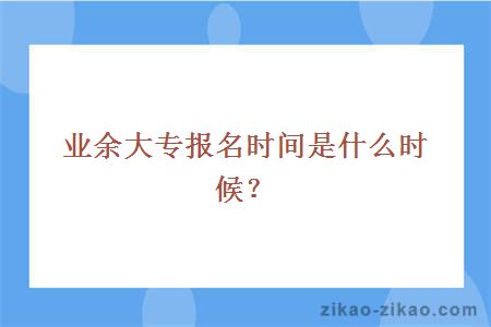 业余大专报名时间是什么时候？