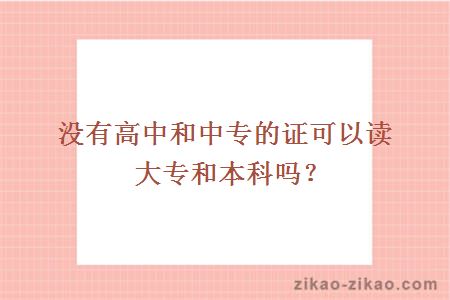 没有高中和中专的证可以读大专和本科吗？