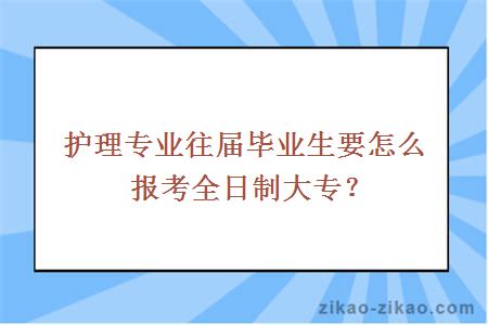 护理专业往届毕业生要怎么报考全日制大专？