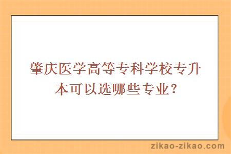 肇庆医学高等专科学校专升本可以选哪些专业？