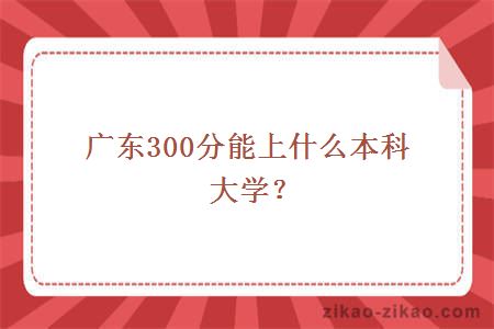 广东300分能上什么本科大学？