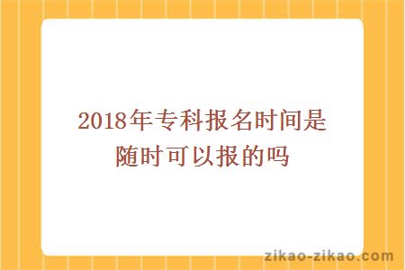 2018年专科报名时间是随时可以报的吗