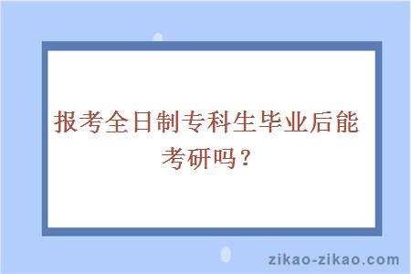 报考全日制专科生毕业后能考研吗？