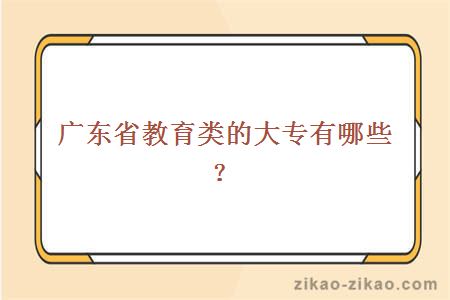 广东省教育类的大专有哪些？