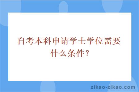 自考本科申请学士学位需要什么条件？