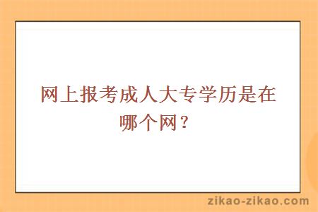 网上报考成人大专学历是在哪个网？