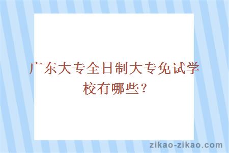 广东大专全日制大专免试学校有哪些？