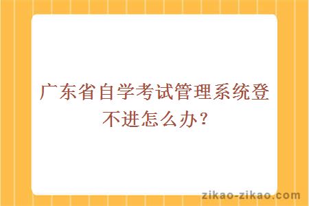 广东省自学考试管理系统登不进怎么办？