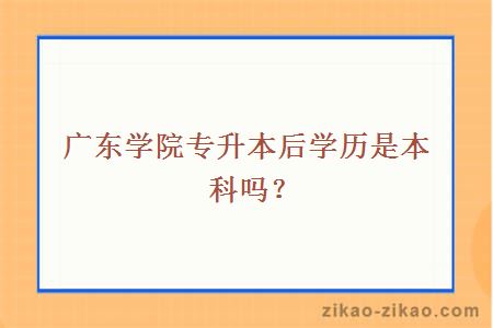 广东学院专升本后学历是本科吗？