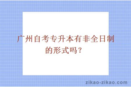 广州自考专升本有非全日制的形式吗？