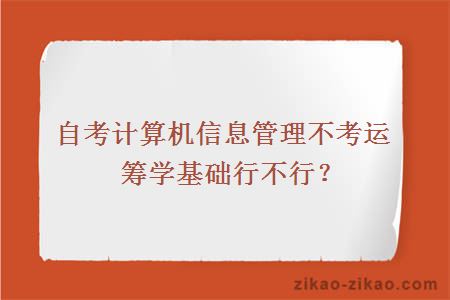 自考计算机信息管理不考运筹学基础行不行？