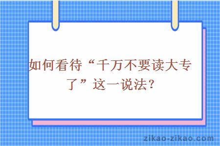 如何看待“千万不要读大专了”这一说法？