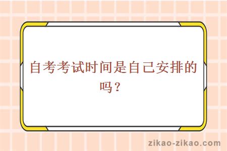 自考考试时间是自己安排的吗？