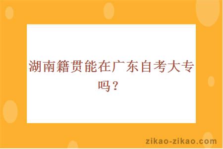 湖南籍贯能在广东自考大专吗？