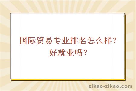 国际贸易专业排名怎么样？好就业吗？