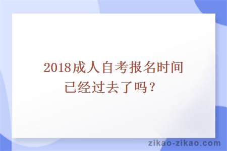 2018成人自考报名时间已经过去了吗？