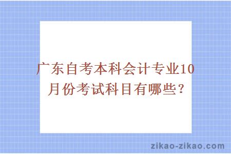 广东自考本科会计专业10月份考试科目有哪些？