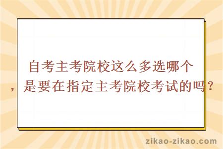 自考主考院校这么多选哪个，是要在指定主考院校考试的吗？