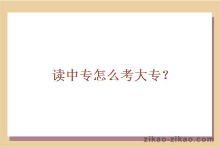 读中专怎么考大专？