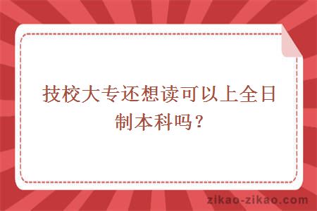 技校大专还想读可以上全日制本科吗？