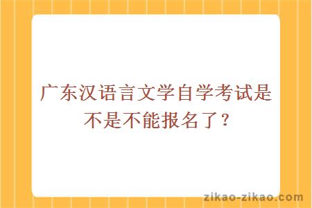 广东汉语言文学自学考试是不是不能报名了？