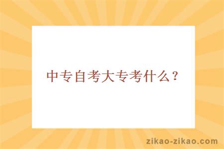 中专自考大专考什么？