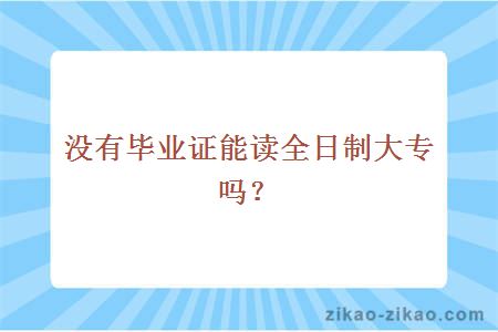 没有毕业证能读全日制大专吗？