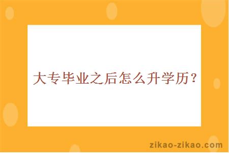 大专毕业之后怎么升学历？