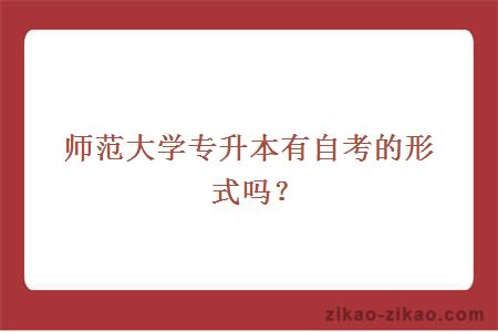 师范大学专升本有自考的形式吗？