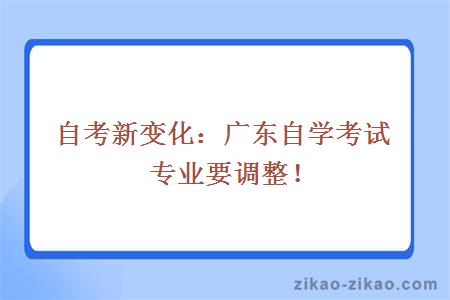 自考新变化：广东自学考试专业要调整！