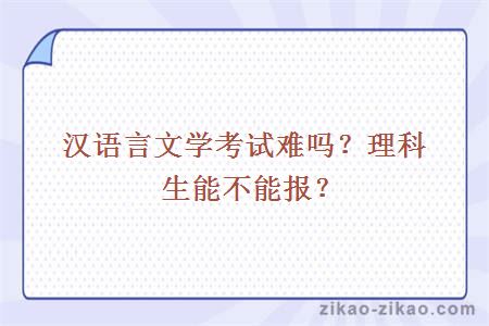 汉语言文学考试难吗？理科生能不能报？