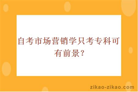 自考市场营销学只考专科可有前景？