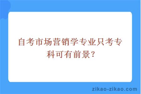 自考市场营销学专业只考专科可有前景？