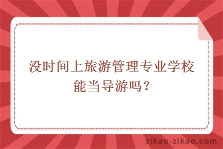 没时间上旅游管理专业学校能当导游吗？