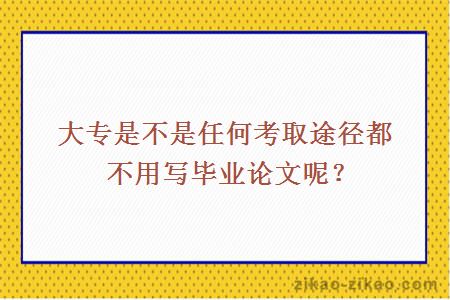 大专是不是任何考取途径都不用写毕业论文呢？