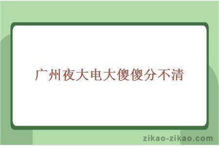 广州夜大电大傻傻分不清