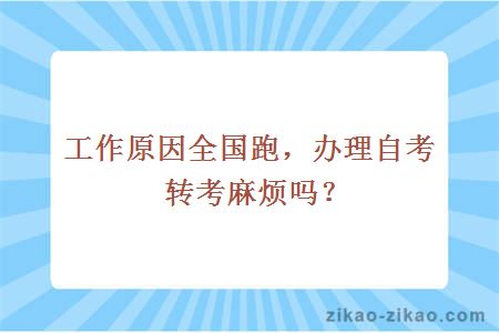 工作原因全国跑，办理自考转考麻烦吗？