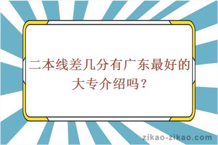 二本线差几分有广东最好的大专介绍吗？