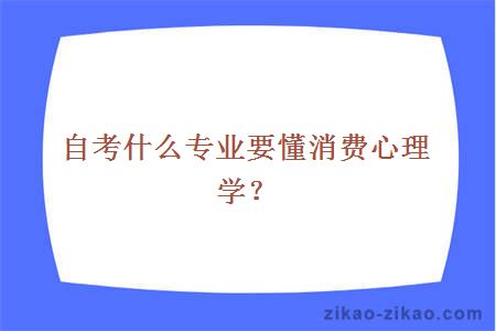 自考什么专业要懂消费心理学？